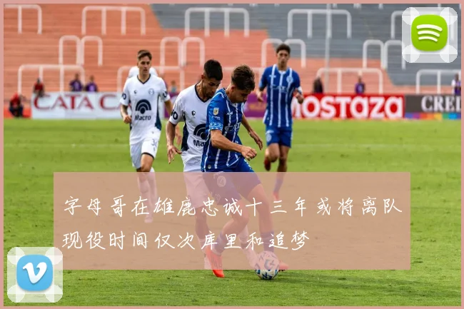 字母哥在雄鹿忠诚十三年或将离队现役时间仅次库里和追梦