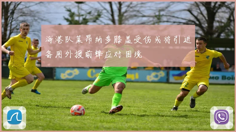 海港队莱昂纳多膝盖受伤或将引进备用外援前锋应对困境