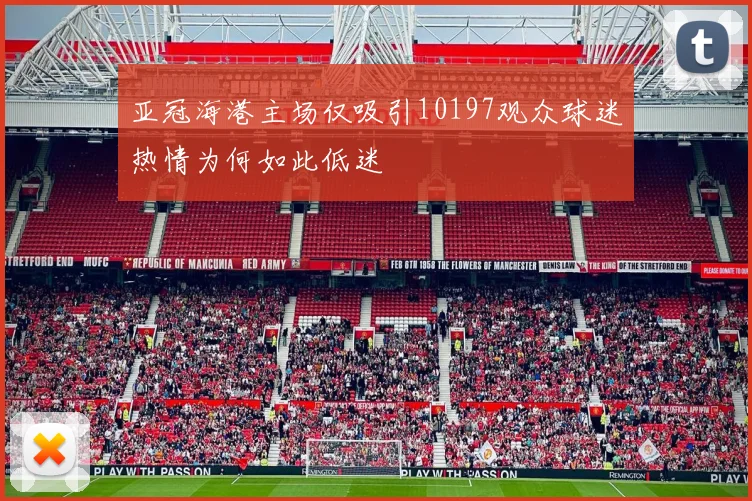 亚冠海港主场仅吸引10197观众球迷热情为何如此低迷