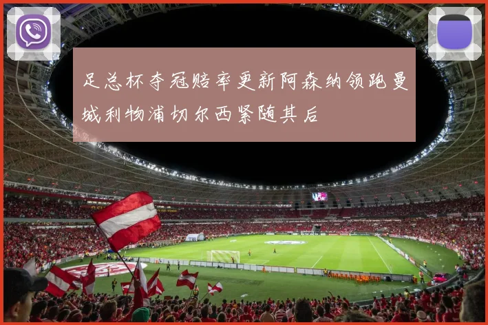 足总杯夺冠赔率更新阿森纳领跑曼城利物浦切尔西紧随其后
