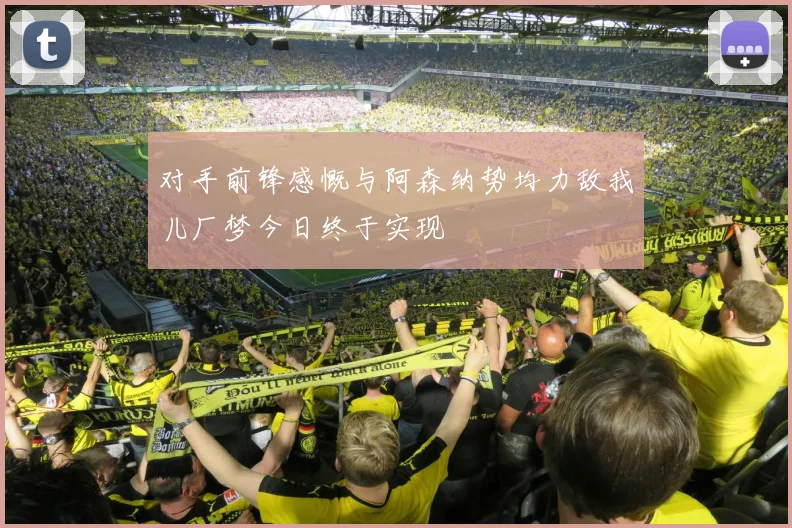 对手前锋感慨与阿森纳势均力敌我儿厂梦今日终于实现