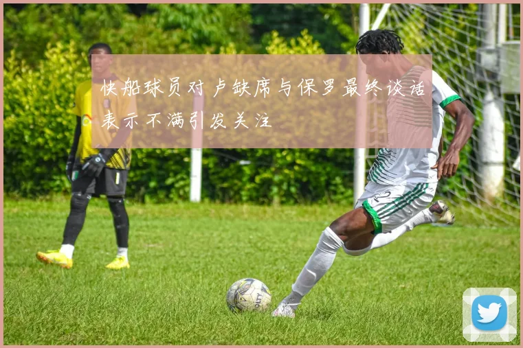 快船球员对卢缺席与保罗最终谈话表示不满引发关注
