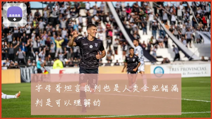 字母哥坦言裁判也是人类会犯错漏判是可以理解的