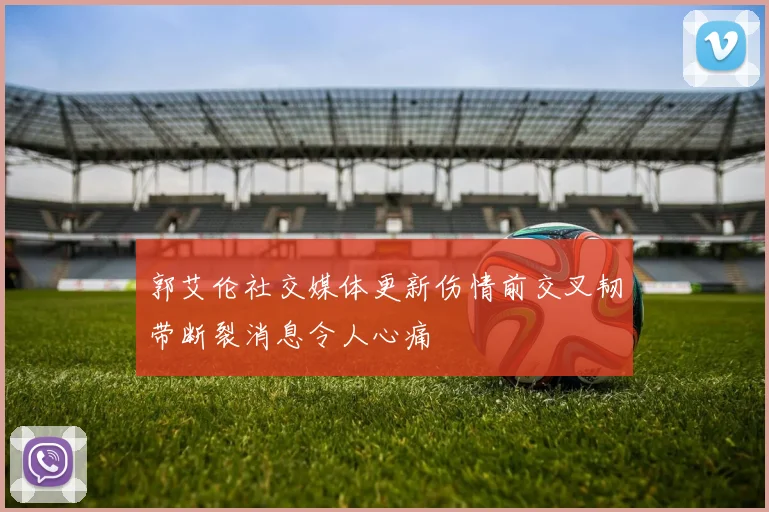 郭艾伦社交媒体更新伤情前交叉韧带断裂消息令人心痛