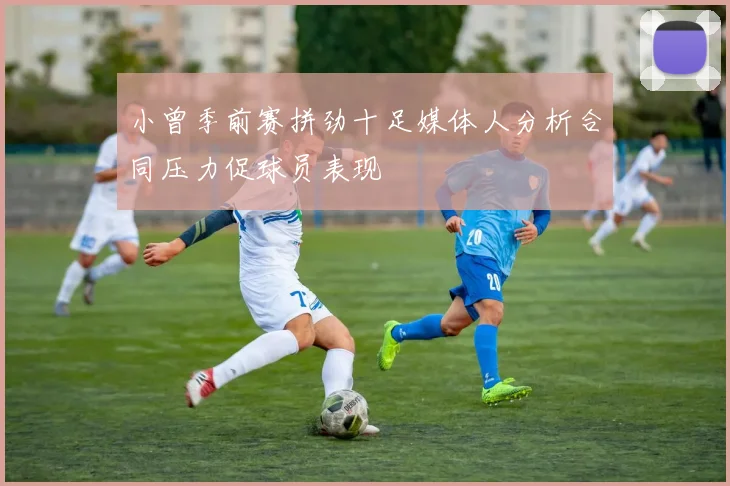 小曾季前赛拼劲十足媒体人分析合同压力促球员表现
