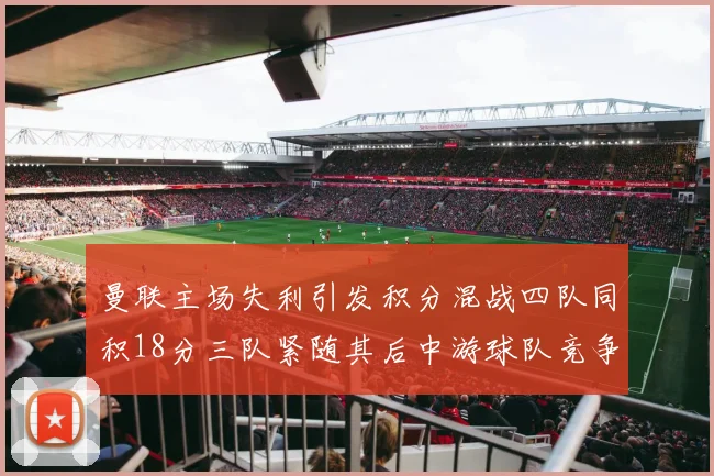曼联主场失利引发积分混战四队同积18分三队紧随其后中游球队竞争激烈