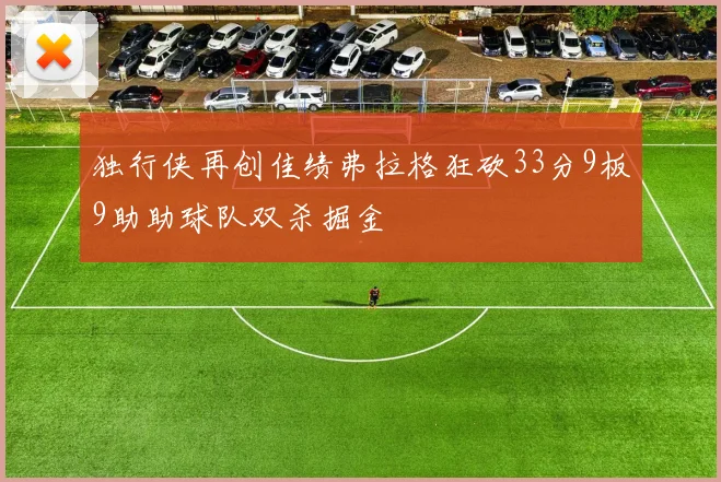 独行侠再创佳绩弗拉格狂砍33分9板9助助球队双杀掘金