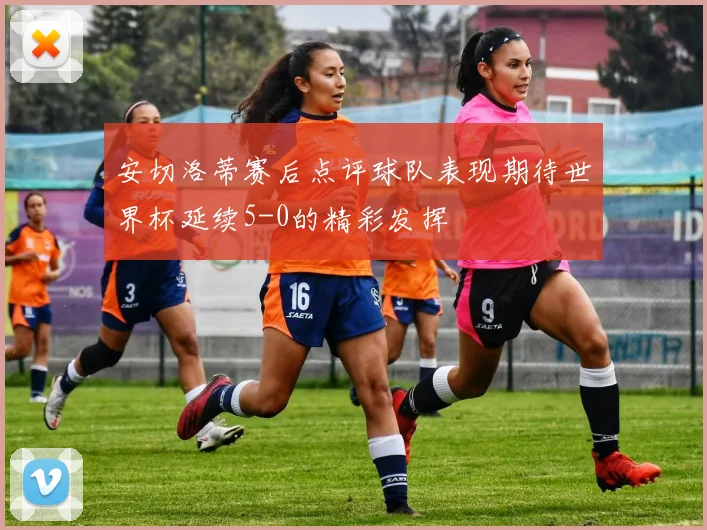 安切洛蒂赛后点评球队表现期待世界杯延续5-0的精彩发挥