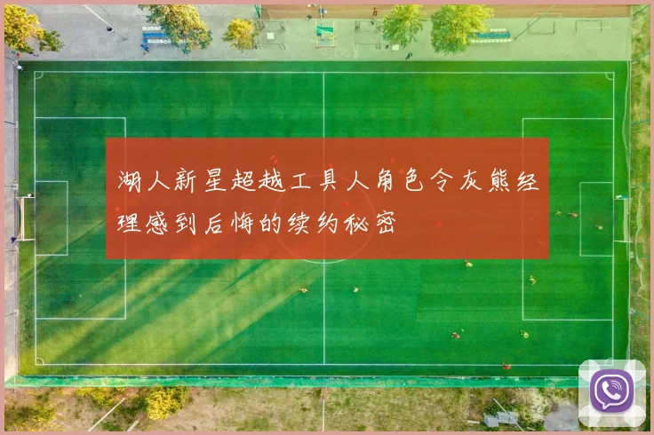 湖人新星超越工具人角色令灰熊经理感到后悔的续约秘密