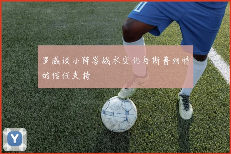 罗威谈小阵容战术变化与斯普利特的信任支持