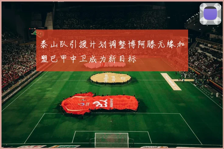 泰山队引援计划调整博阿滕无缘加盟巴甲中卫成为新目标