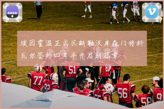 埃因霍温正式买断勒沃库森门将科瓦尔签约四年半开启新篇章